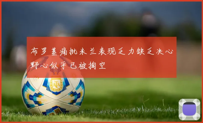 布罗基痛批米兰表现乏力缺乏决心野心似乎已被掏空