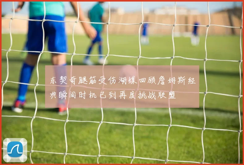 东契奇腿筋受伤湖媒回顾詹姆斯经典瞬间时机已到再度挑战联盟