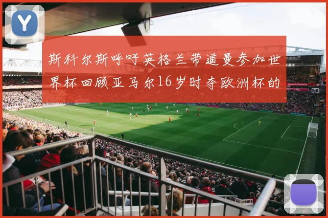 斯科尔斯呼吁英格兰带道曼参加世界杯回顾亚马尔16岁时夺欧洲杯的辉煌