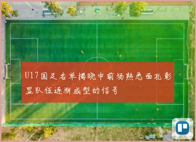 U17国足名单揭晓中前场熟悉面孔彰显队伍逐渐成型的信号