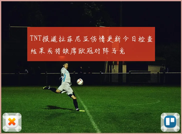 TNT报道拉菲尼亚伤情更新今日检查结果或将缺席欧冠对阵马竞