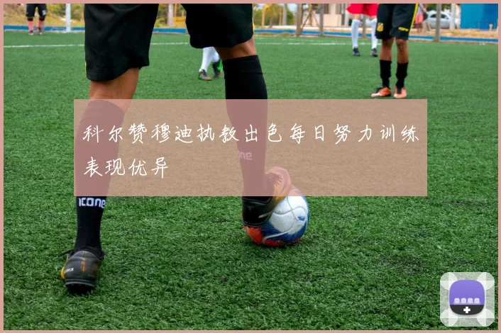 科尔赞穆迪执教出色每日努力训练表现优异